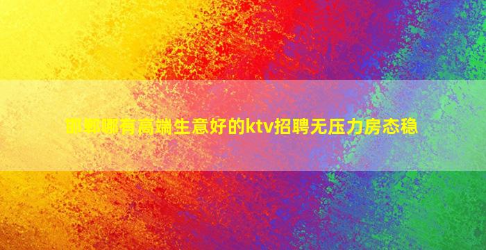 邯郸哪有高端生意好的ktv招聘无压力房态稳